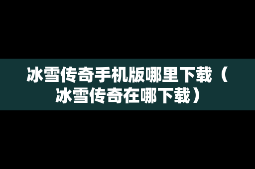 冰雪传奇手机版哪里下载（冰雪传奇在哪下载）