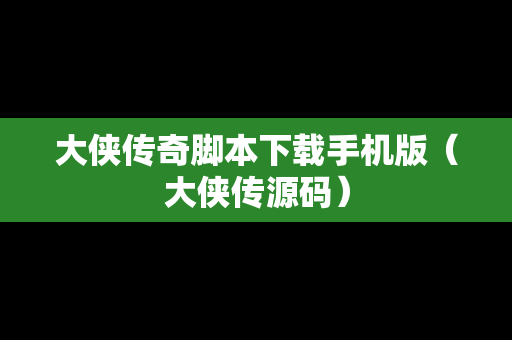 大侠传奇脚本下载手机版（大侠传源码）