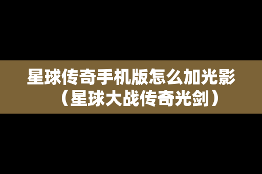 星球传奇手机版怎么加光影（星球大战传奇光剑）