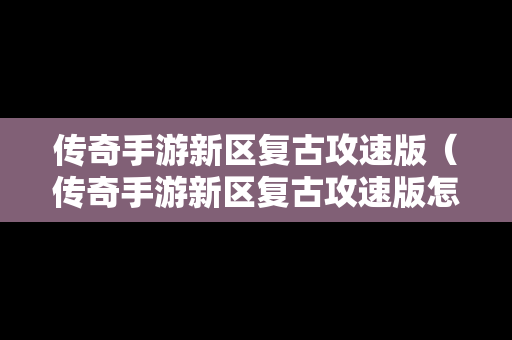 传奇手游新区复古攻速版（传奇手游新区复古攻速版怎么玩）
