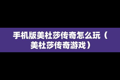 手机版美杜莎传奇怎么玩（美杜莎传奇游戏）