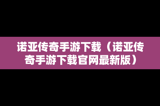 诺亚传奇手游下载（诺亚传奇手游下载官网最新版）