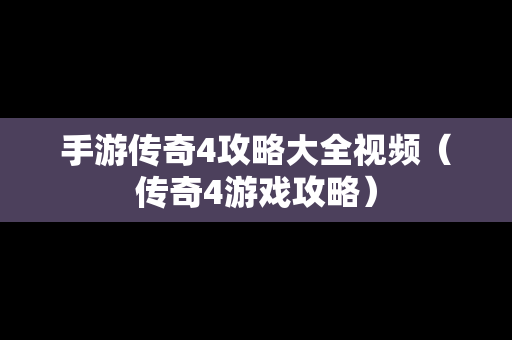 手游传奇4攻略大全视频（传奇4游戏攻略）