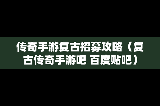 传奇手游复古招募攻略（复古传奇手游吧 百度贴吧）