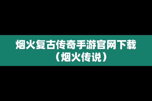 烟火复古传奇手游官网下载（烟火传说）