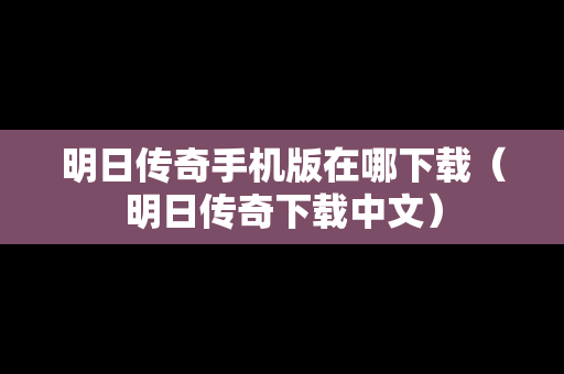 明日传奇手机版在哪下载（明日传奇下载中文）