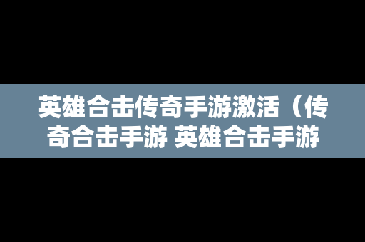 英雄合击传奇手游激活（传奇合击手游 英雄合击手游）