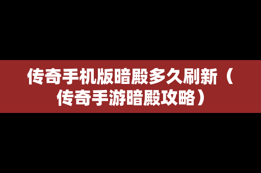 传奇手机版暗殿多久刷新（传奇手游暗殿攻略）