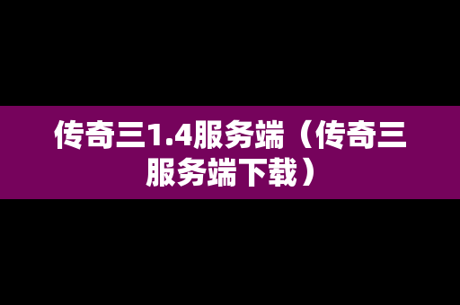 传奇三1.4服务端（传奇三服务端下载）