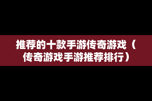 推荐的十款手游传奇游戏（传奇游戏手游推荐排行）