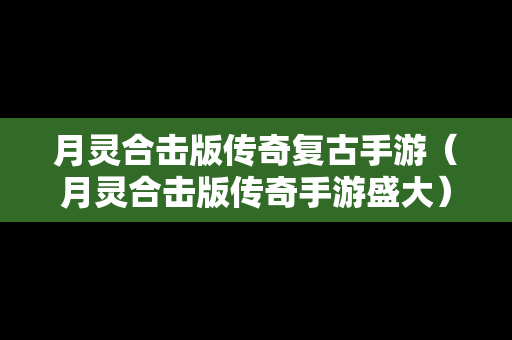 月灵合击版传奇复古手游（月灵合击版传奇手游盛大）