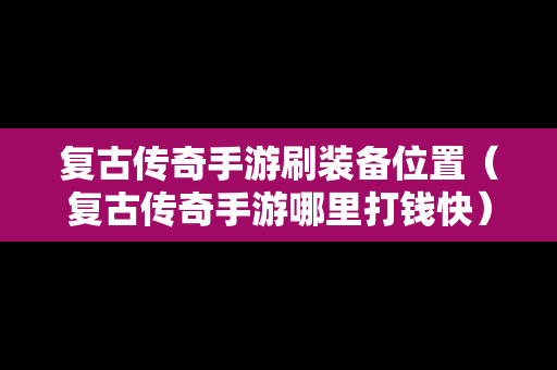 复古传奇手游刷装备位置（复古传奇手游哪里打钱快）