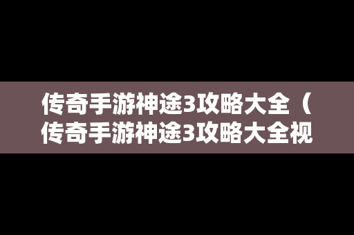 传奇手游神途3攻略大全（传奇手游神途3攻略大全视频）