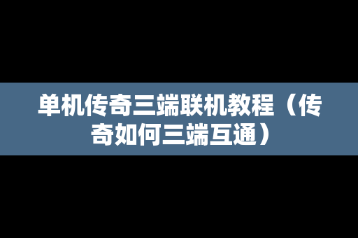 单机传奇三端联机教程（传奇如何三端互通）