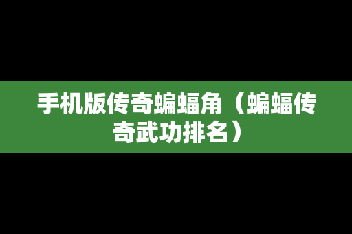 手机版传奇蝙蝠角（蝙蝠传奇武功排名）