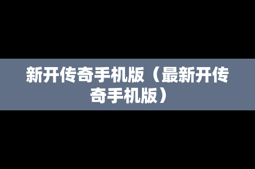 新开传奇手机版（最新开传奇手机版）