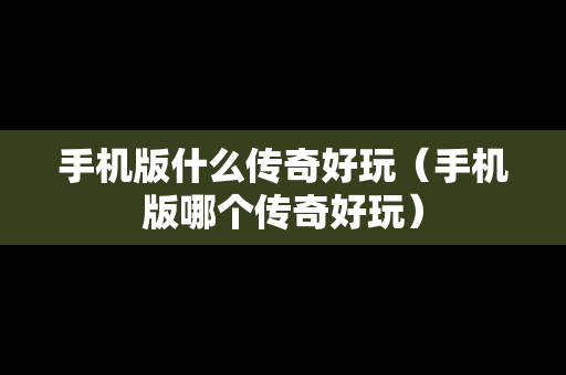 手机版什么传奇好玩（手机版哪个传奇好玩）