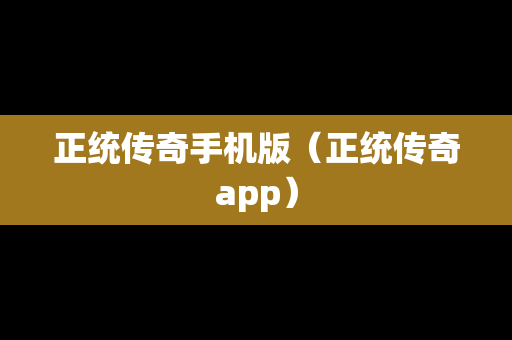 正统传奇手机版（正统传奇app）
