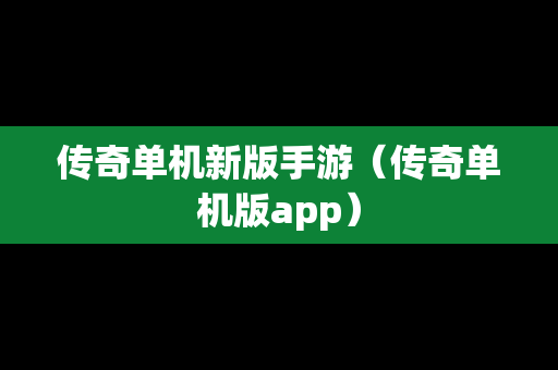 传奇单机新版手游（传奇单机版app）