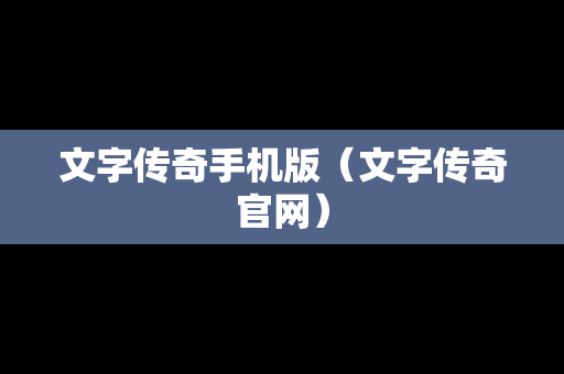 文字传奇手机版（文字传奇官网）