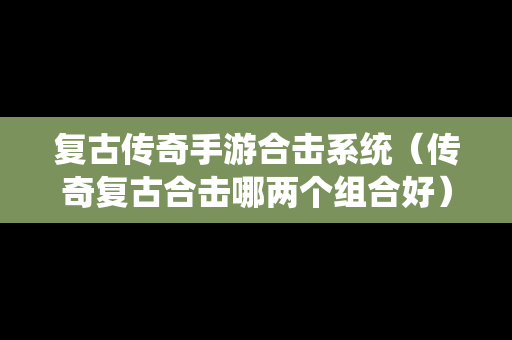 复古传奇手游合击系统（传奇复古合击哪两个组合好）