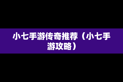小七手游传奇推荐（小七手游攻略）