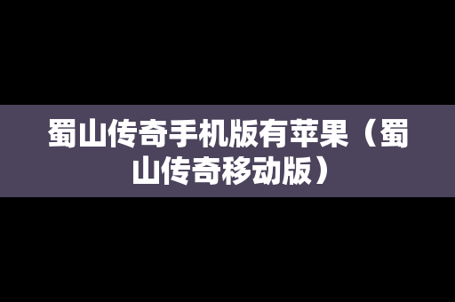 蜀山传奇手机版有苹果（蜀山传奇移动版）