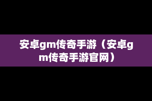 安卓gm传奇手游（安卓gm传奇手游官网）