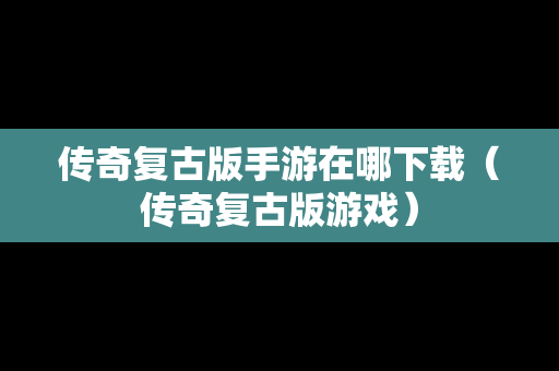 传奇复古版手游在哪下载（传奇复古版游戏）