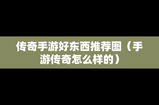 传奇手游好东西推荐图（手游传奇怎么样的）