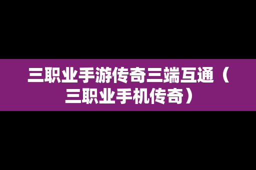 三职业手游传奇三端互通（三职业手机传奇）