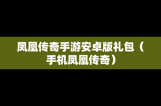 凤凰传奇手游安卓版礼包（手机凤凰传奇）