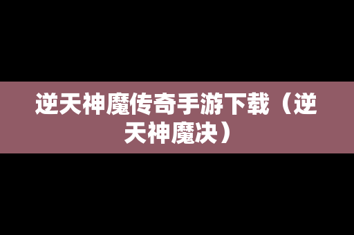 逆天神魔传奇手游下载（逆天神魔决）