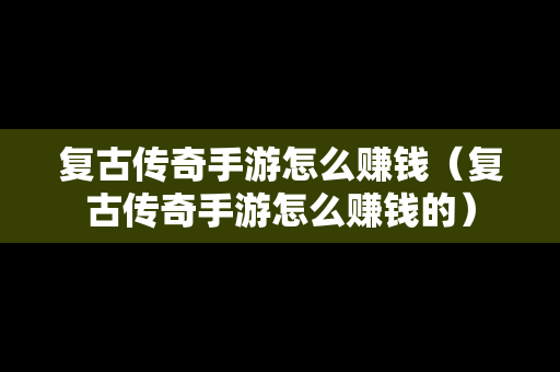 复古传奇手游怎么赚钱（复古传奇手游怎么赚钱的）