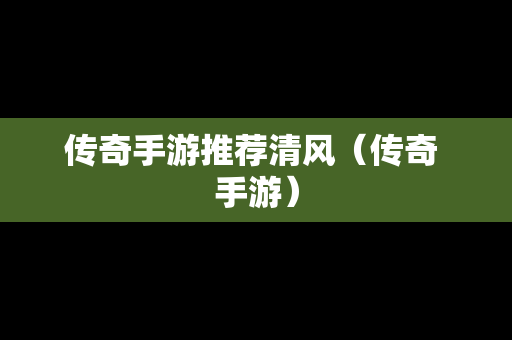 传奇手游推荐清风（传奇 手游）