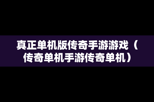 真正单机版传奇手游游戏（传奇单机手游传奇单机）