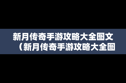 新月传奇手游攻略大全图文（新月传奇手游攻略大全图文详解）