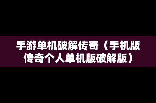 手游单机破解传奇（手机版传奇个人单机版破解版）