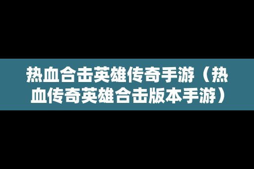 热血合击英雄传奇手游（热血传奇英雄合击版本手游）