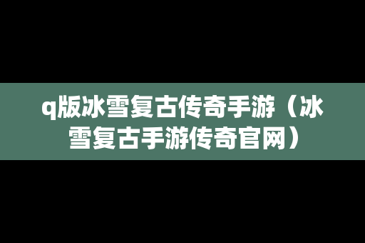 q版冰雪复古传奇手游（冰雪复古手游传奇官网）