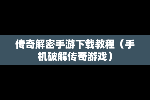 传奇解密手游下载教程（手机破解传奇游戏）