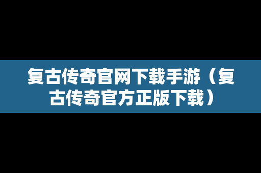复古传奇官网下载手游（复古传奇官方正版下载）