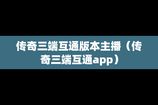 传奇三端互通版本主播（传奇三端互通app）