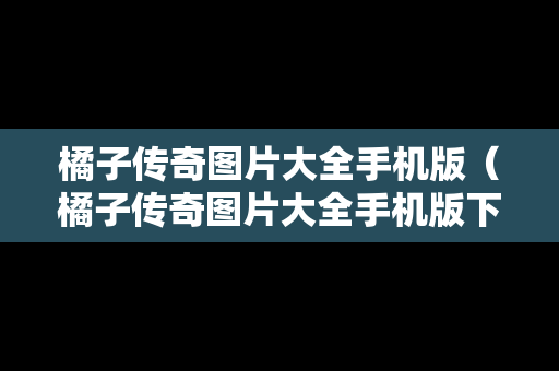 橘子传奇图片大全手机版（橘子传奇图片大全手机版下载）