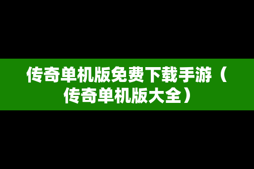 传奇单机版免费下载手游（传奇单机版大全）