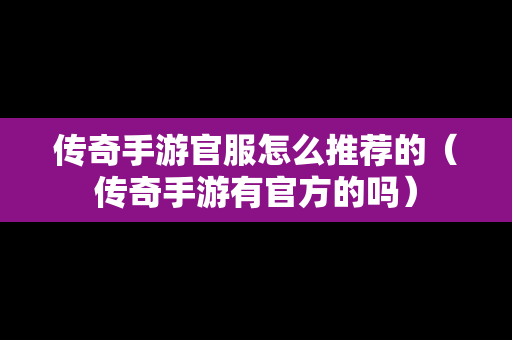 传奇手游官服怎么推荐的（传奇手游有官方的吗）