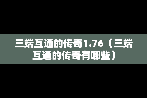 三端互通的传奇1.76（三端互通的传奇有哪些）
