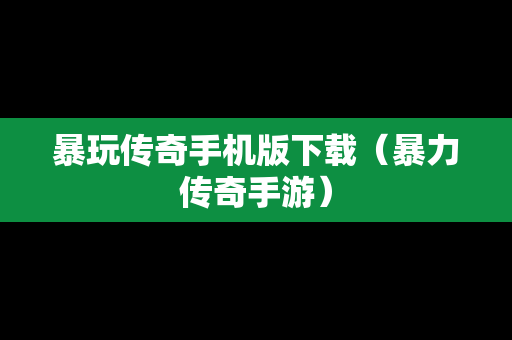 暴玩传奇手机版下载（暴力传奇手游）