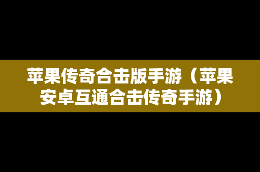苹果传奇合击版手游（苹果安卓互通合击传奇手游）