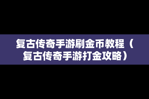 复古传奇手游刷金币教程（复古传奇手游打金攻略）